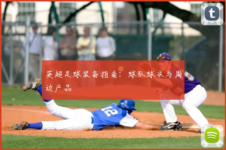 英超足球装备指南:球队球衣与周边产品