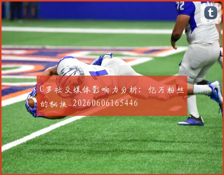 C罗社交媒体影响力分析：亿万粉丝的秘诀_20260606165446