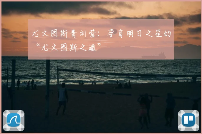 尤文图斯青训营：孕育明日之星的“尤文图斯之道”