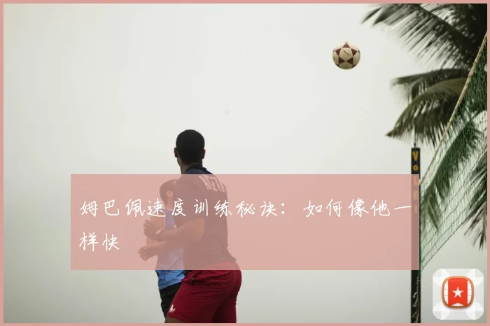 姆巴佩速度训练秘诀:如何像他一样快