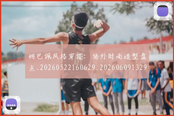 姆巴佩风格穿搭：场外时尚造型盘点_20260522160629_20260609132905
