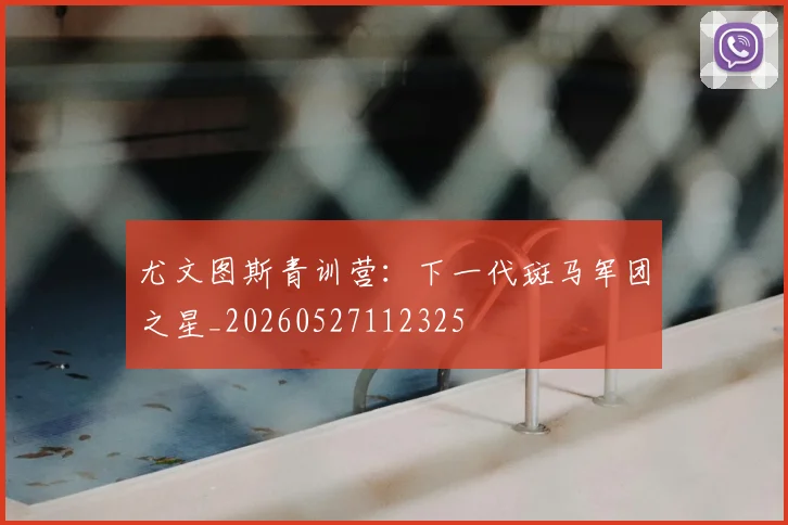 尤文图斯青训营:下一代斑马军团之星_20260527112325