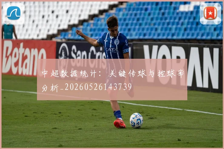 中超数据统计:关键传球与控球率分析_20260526143739