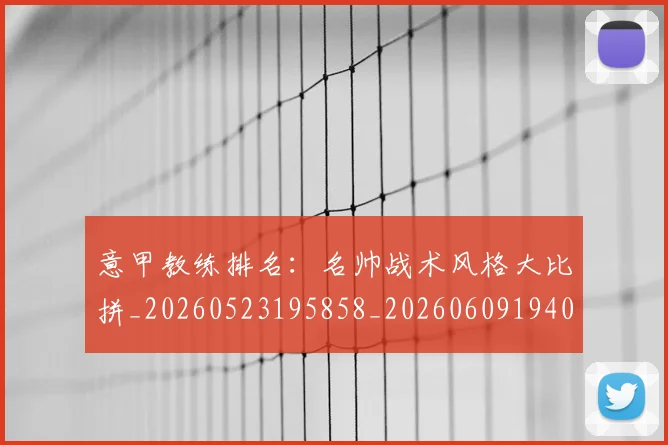 意甲教练排名：名帅战术风格大比拼_20260523195858_20260609194012