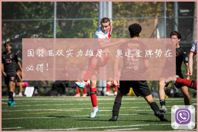 国羽混双实力雄厚，奥运金牌势在必得！
