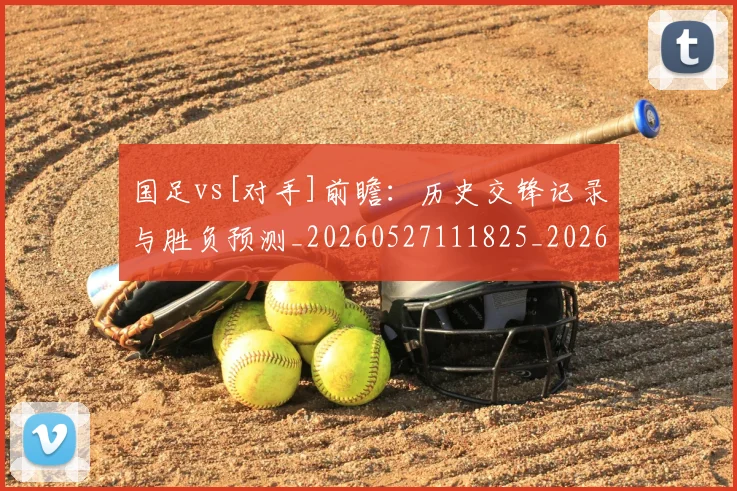 国足vs[对手]前瞻：历史交锋记录与胜负预测_20260527111825_20260608142815